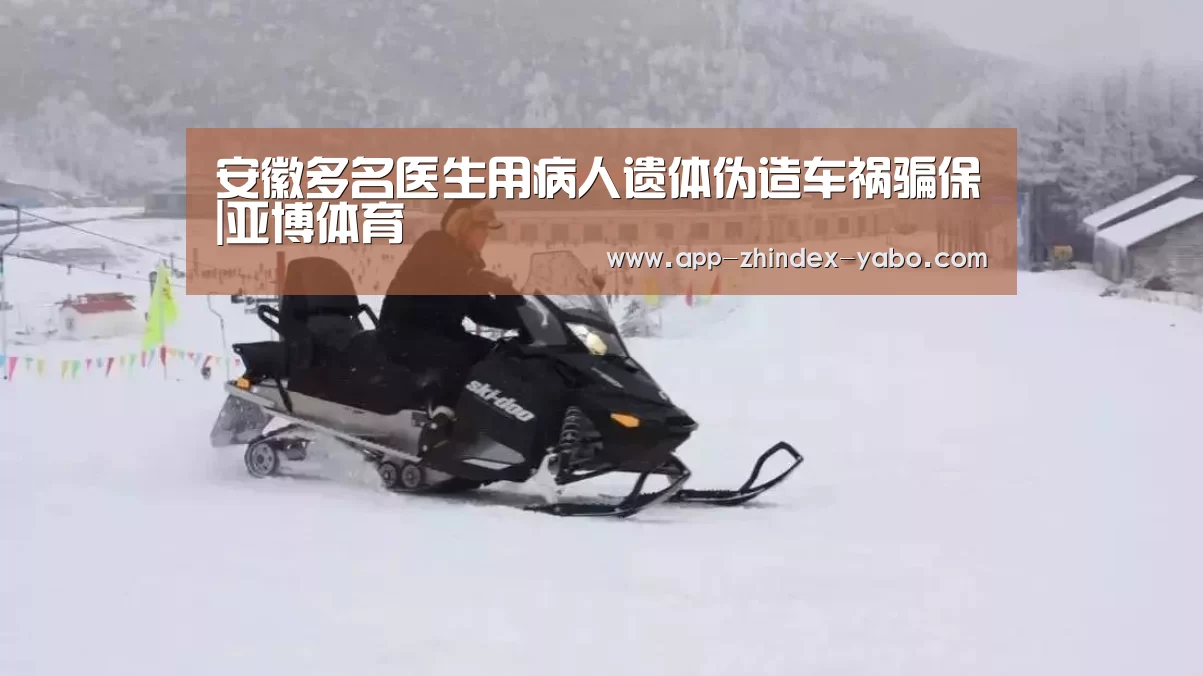 安徽多名医生用病人遗体伪造车祸骗保|亚博体育