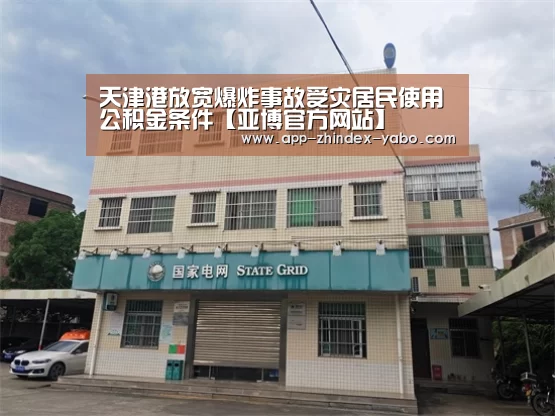 天津港放宽爆炸事故受灾居民使用公积金条件【亚博官方网站】(图2) 亚博体育